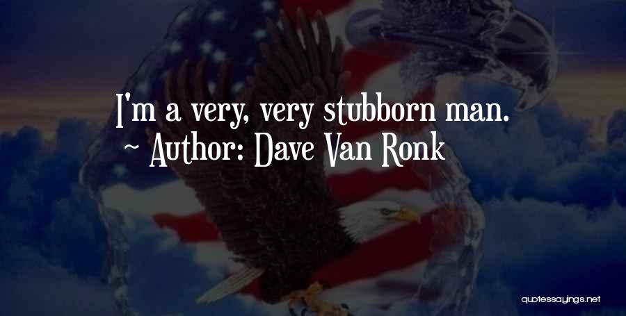 Dave Van Ronk Quotes: I'm A Very, Very Stubborn Man.
