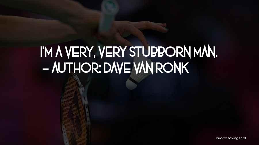 Dave Van Ronk Quotes: I'm A Very, Very Stubborn Man.