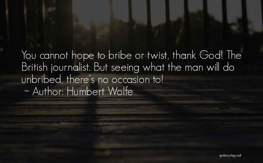 Humbert Wolfe Quotes: You Cannot Hope To Bribe Or Twist, Thank God! The British Journalist. But Seeing What The Man Will Do Unbribed,