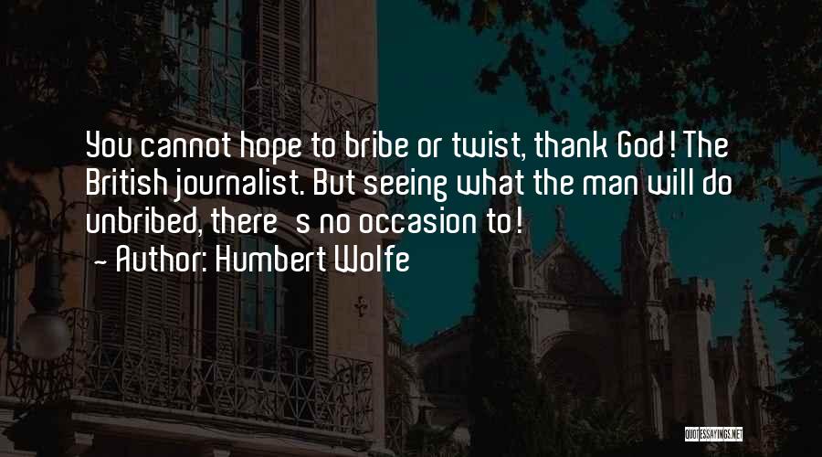 Humbert Wolfe Quotes: You Cannot Hope To Bribe Or Twist, Thank God! The British Journalist. But Seeing What The Man Will Do Unbribed,