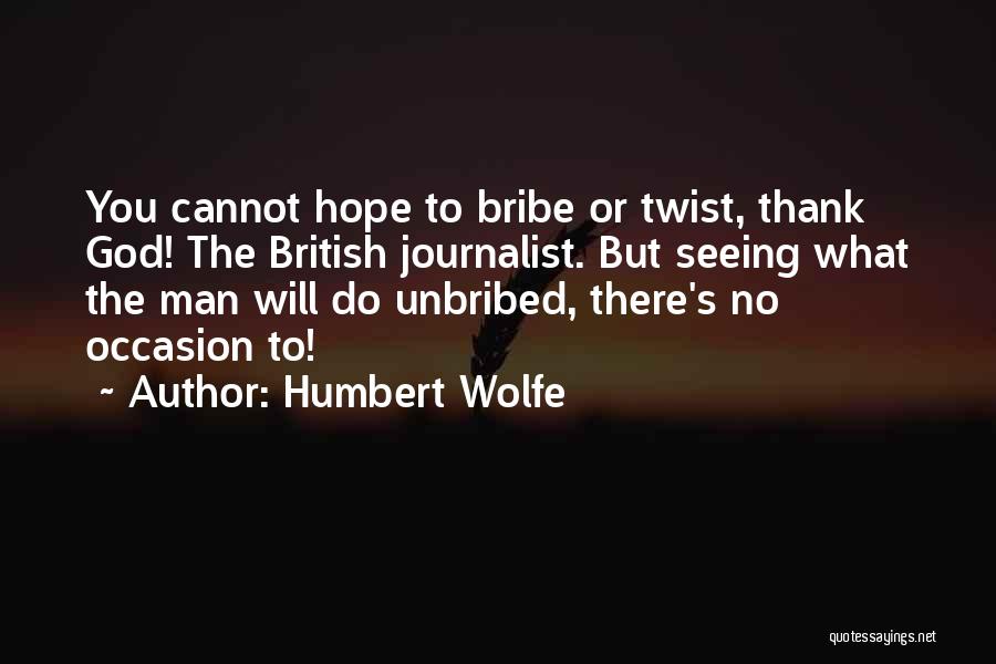 Humbert Wolfe Quotes: You Cannot Hope To Bribe Or Twist, Thank God! The British Journalist. But Seeing What The Man Will Do Unbribed,