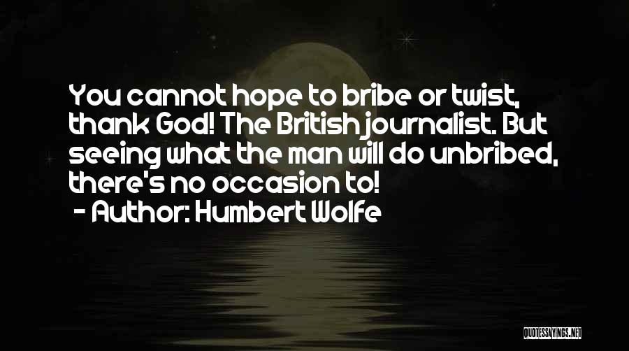 Humbert Wolfe Quotes: You Cannot Hope To Bribe Or Twist, Thank God! The British Journalist. But Seeing What The Man Will Do Unbribed,