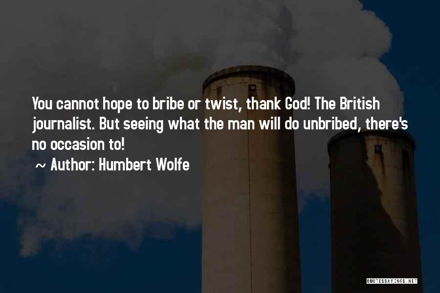 Humbert Wolfe Quotes: You Cannot Hope To Bribe Or Twist, Thank God! The British Journalist. But Seeing What The Man Will Do Unbribed,