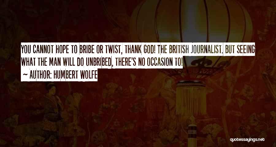 Humbert Wolfe Quotes: You Cannot Hope To Bribe Or Twist, Thank God! The British Journalist. But Seeing What The Man Will Do Unbribed,