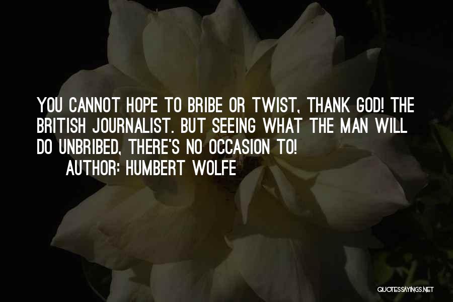 Humbert Wolfe Quotes: You Cannot Hope To Bribe Or Twist, Thank God! The British Journalist. But Seeing What The Man Will Do Unbribed,