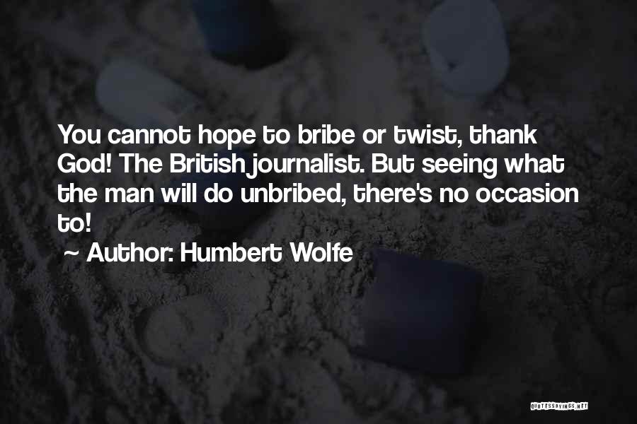 Humbert Wolfe Quotes: You Cannot Hope To Bribe Or Twist, Thank God! The British Journalist. But Seeing What The Man Will Do Unbribed,