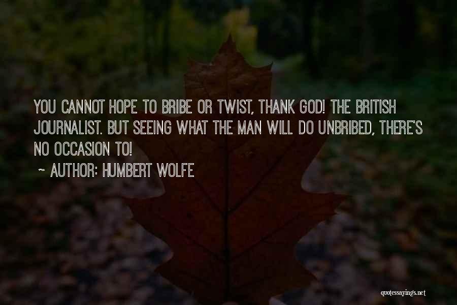 Humbert Wolfe Quotes: You Cannot Hope To Bribe Or Twist, Thank God! The British Journalist. But Seeing What The Man Will Do Unbribed,