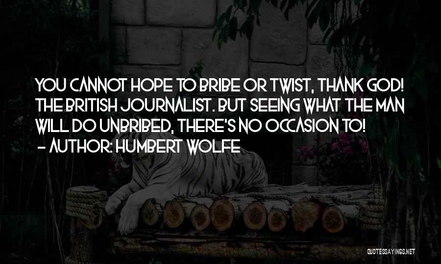 Humbert Wolfe Quotes: You Cannot Hope To Bribe Or Twist, Thank God! The British Journalist. But Seeing What The Man Will Do Unbribed,