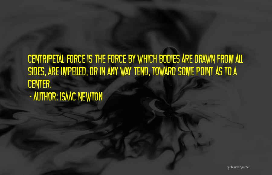 Isaac Newton Quotes: Centripetal Force Is The Force By Which Bodies Are Drawn From All Sides, Are Impelled, Or In Any Way Tend,