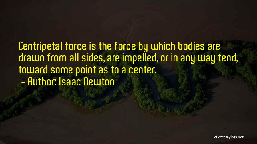 Isaac Newton Quotes: Centripetal Force Is The Force By Which Bodies Are Drawn From All Sides, Are Impelled, Or In Any Way Tend,