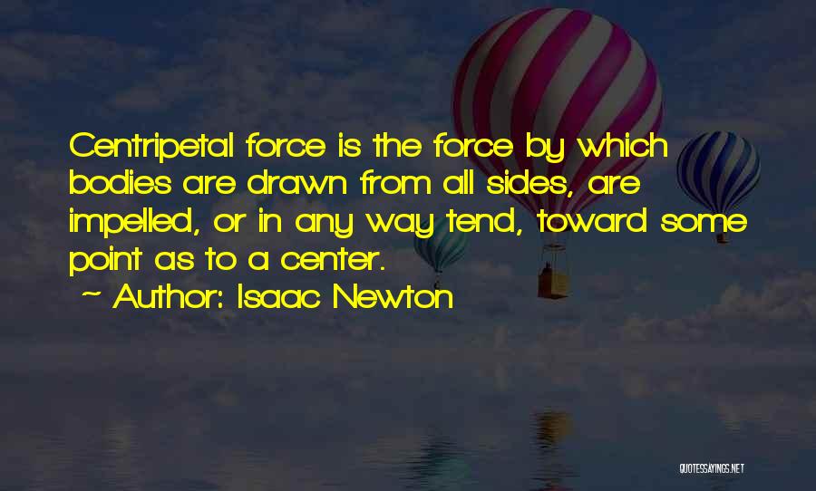 Isaac Newton Quotes: Centripetal Force Is The Force By Which Bodies Are Drawn From All Sides, Are Impelled, Or In Any Way Tend,