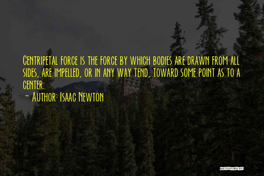 Isaac Newton Quotes: Centripetal Force Is The Force By Which Bodies Are Drawn From All Sides, Are Impelled, Or In Any Way Tend,