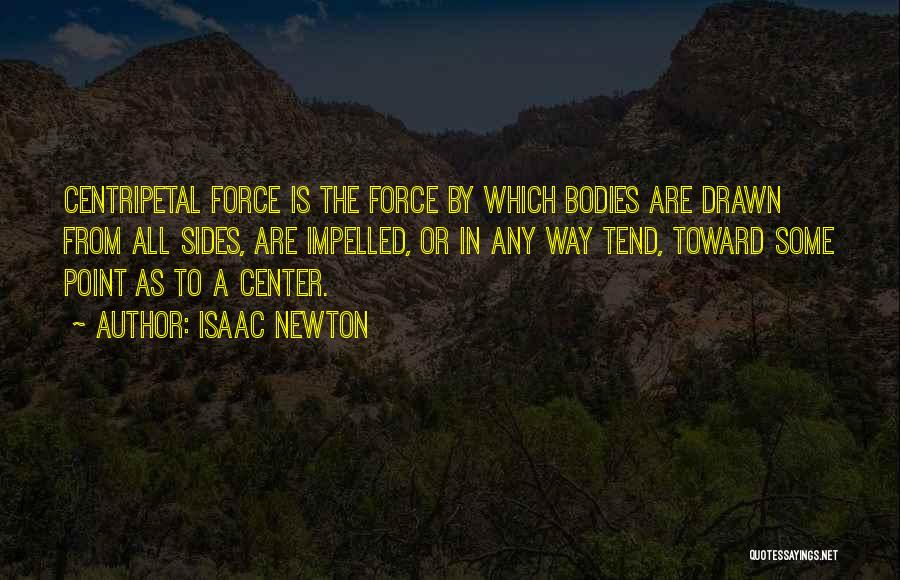 Isaac Newton Quotes: Centripetal Force Is The Force By Which Bodies Are Drawn From All Sides, Are Impelled, Or In Any Way Tend,