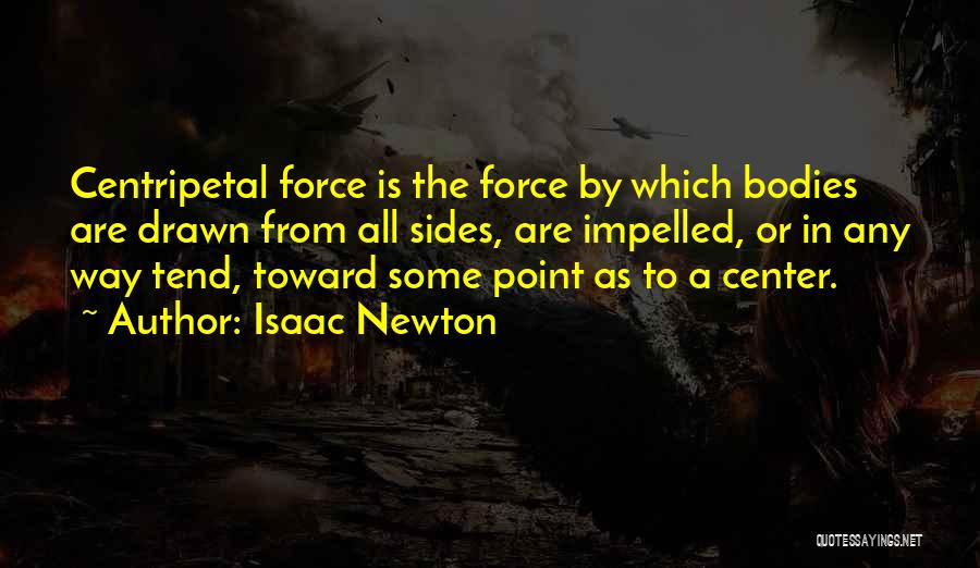 Isaac Newton Quotes: Centripetal Force Is The Force By Which Bodies Are Drawn From All Sides, Are Impelled, Or In Any Way Tend,