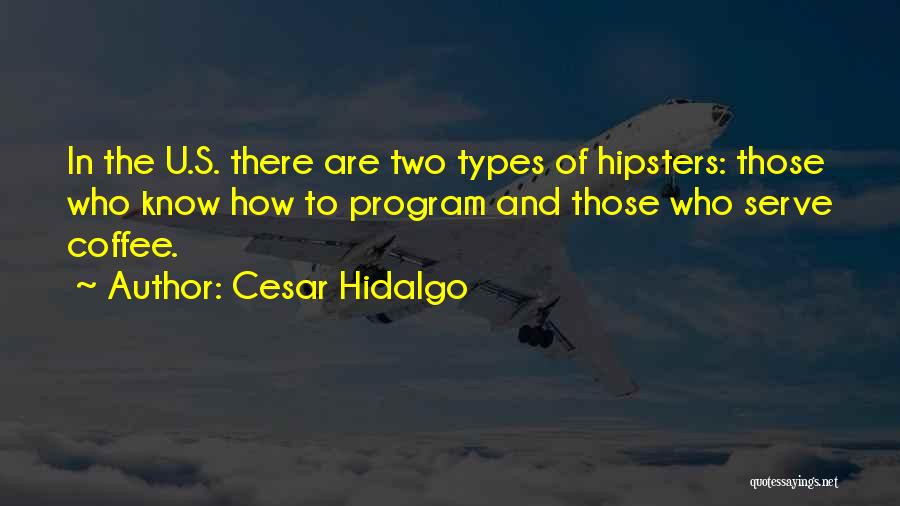 Cesar Hidalgo Quotes: In The U.s. There Are Two Types Of Hipsters: Those Who Know How To Program And Those Who Serve Coffee.