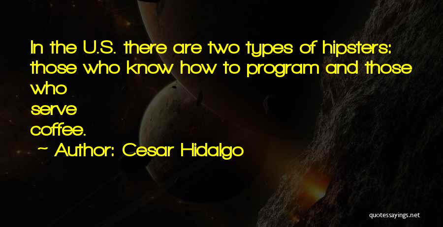 Cesar Hidalgo Quotes: In The U.s. There Are Two Types Of Hipsters: Those Who Know How To Program And Those Who Serve Coffee.