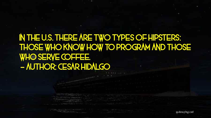 Cesar Hidalgo Quotes: In The U.s. There Are Two Types Of Hipsters: Those Who Know How To Program And Those Who Serve Coffee.