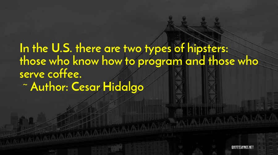 Cesar Hidalgo Quotes: In The U.s. There Are Two Types Of Hipsters: Those Who Know How To Program And Those Who Serve Coffee.