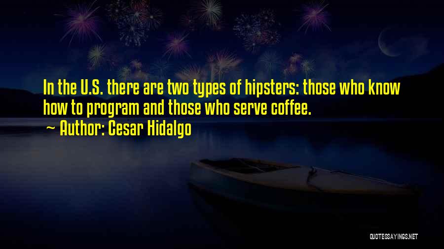 Cesar Hidalgo Quotes: In The U.s. There Are Two Types Of Hipsters: Those Who Know How To Program And Those Who Serve Coffee.