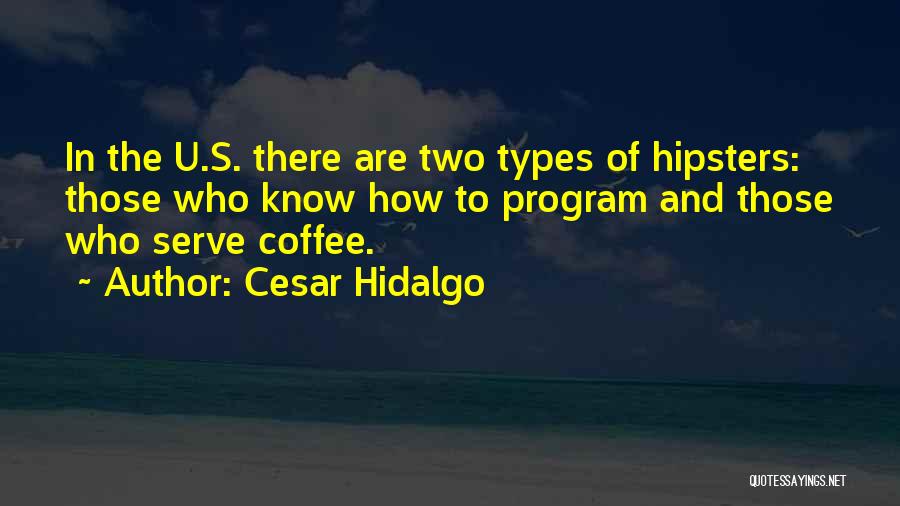 Cesar Hidalgo Quotes: In The U.s. There Are Two Types Of Hipsters: Those Who Know How To Program And Those Who Serve Coffee.