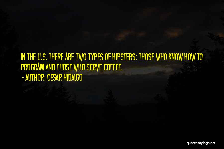 Cesar Hidalgo Quotes: In The U.s. There Are Two Types Of Hipsters: Those Who Know How To Program And Those Who Serve Coffee.