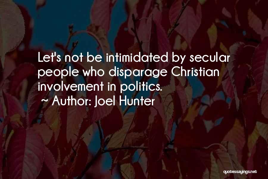 Joel Hunter Quotes: Let's Not Be Intimidated By Secular People Who Disparage Christian Involvement In Politics.