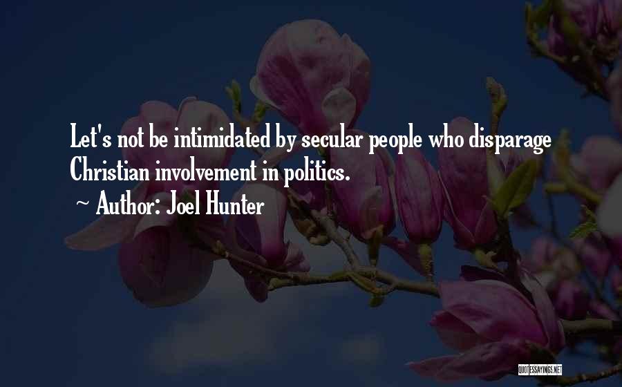 Joel Hunter Quotes: Let's Not Be Intimidated By Secular People Who Disparage Christian Involvement In Politics.