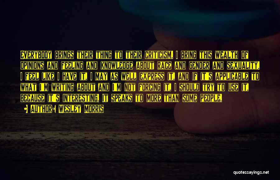 Wesley Morris Quotes: Everybody Brings Their Thing To Their Criticism. I Bring This Wealth Of Opinions And Feeling And Knowledge About Race And