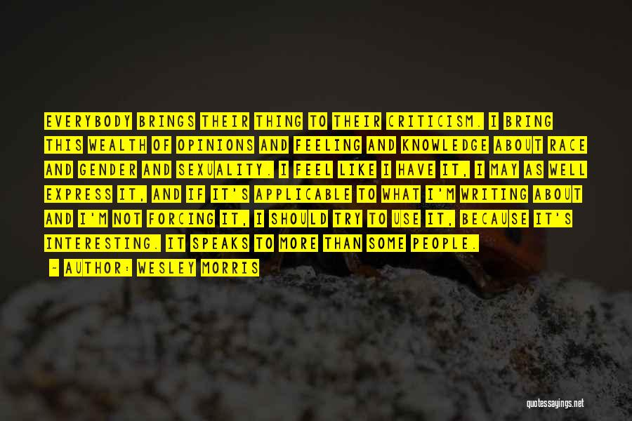 Wesley Morris Quotes: Everybody Brings Their Thing To Their Criticism. I Bring This Wealth Of Opinions And Feeling And Knowledge About Race And