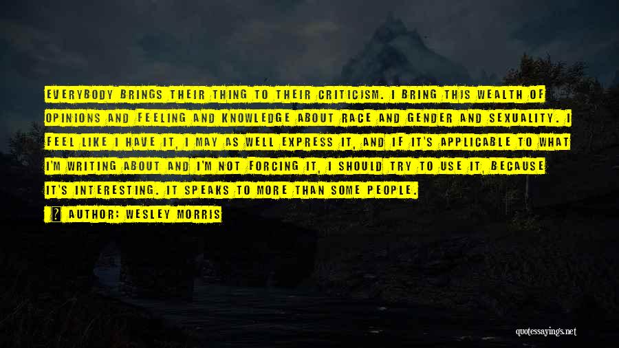 Wesley Morris Quotes: Everybody Brings Their Thing To Their Criticism. I Bring This Wealth Of Opinions And Feeling And Knowledge About Race And