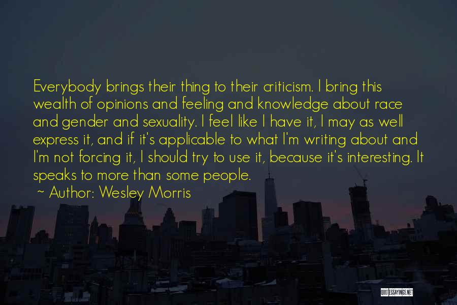 Wesley Morris Quotes: Everybody Brings Their Thing To Their Criticism. I Bring This Wealth Of Opinions And Feeling And Knowledge About Race And