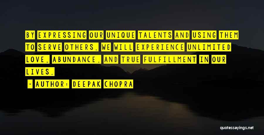 Deepak Chopra Quotes: By Expressing Our Unique Talents And Using Them To Serve Others, We Will Experience Unlimited Love, Abundance, And True Fulfillment