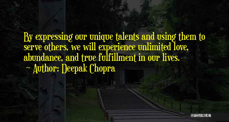 Deepak Chopra Quotes: By Expressing Our Unique Talents And Using Them To Serve Others, We Will Experience Unlimited Love, Abundance, And True Fulfillment