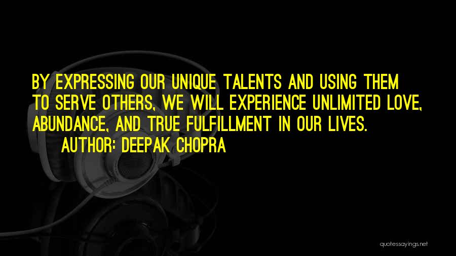 Deepak Chopra Quotes: By Expressing Our Unique Talents And Using Them To Serve Others, We Will Experience Unlimited Love, Abundance, And True Fulfillment