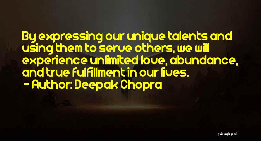 Deepak Chopra Quotes: By Expressing Our Unique Talents And Using Them To Serve Others, We Will Experience Unlimited Love, Abundance, And True Fulfillment