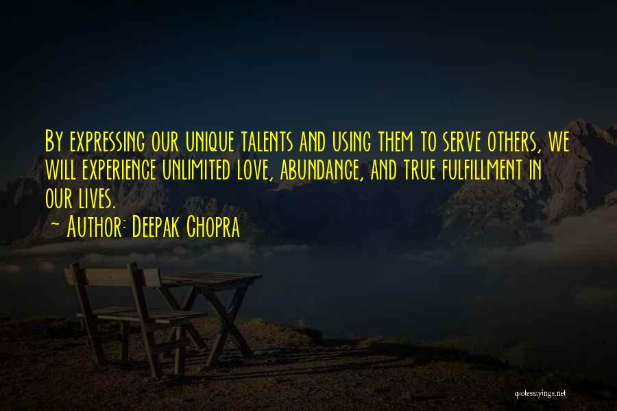 Deepak Chopra Quotes: By Expressing Our Unique Talents And Using Them To Serve Others, We Will Experience Unlimited Love, Abundance, And True Fulfillment