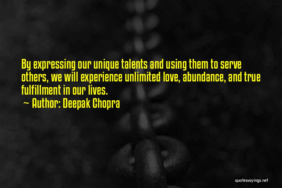 Deepak Chopra Quotes: By Expressing Our Unique Talents And Using Them To Serve Others, We Will Experience Unlimited Love, Abundance, And True Fulfillment