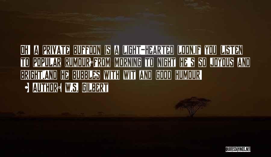 W.S. Gilbert Quotes: Oh! A Private Buffoon Is A Light-hearted Loon,if You Listen To Popular Rumour;from Morning To Night He's So Joyous And