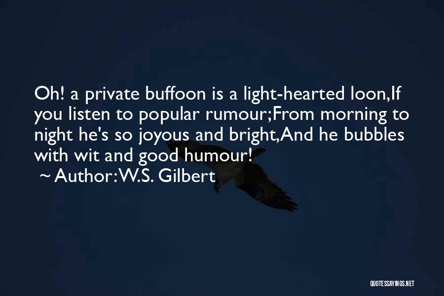 W.S. Gilbert Quotes: Oh! A Private Buffoon Is A Light-hearted Loon,if You Listen To Popular Rumour;from Morning To Night He's So Joyous And