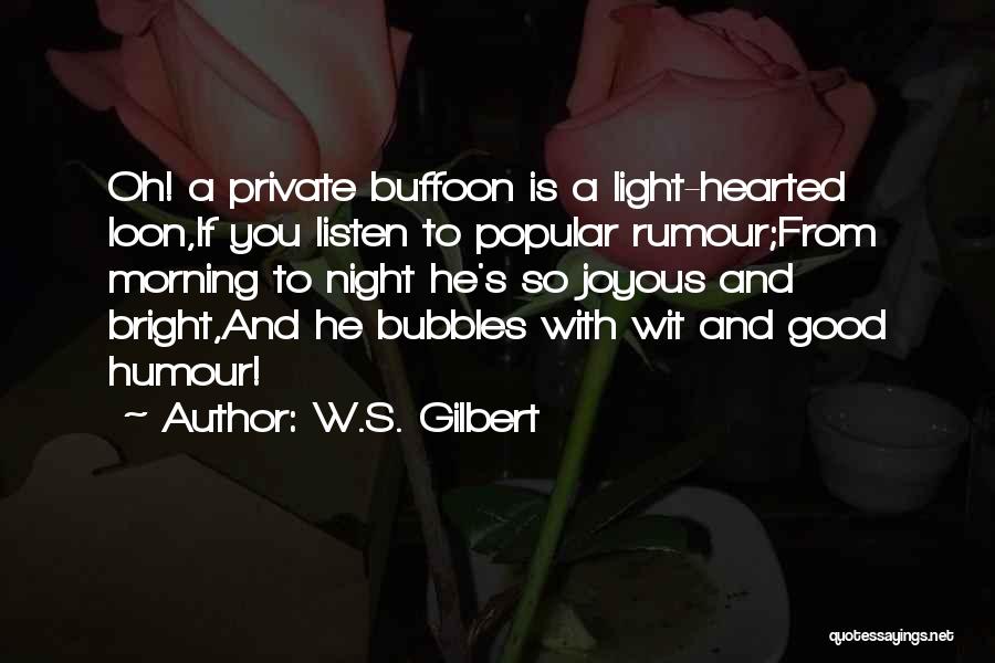 W.S. Gilbert Quotes: Oh! A Private Buffoon Is A Light-hearted Loon,if You Listen To Popular Rumour;from Morning To Night He's So Joyous And