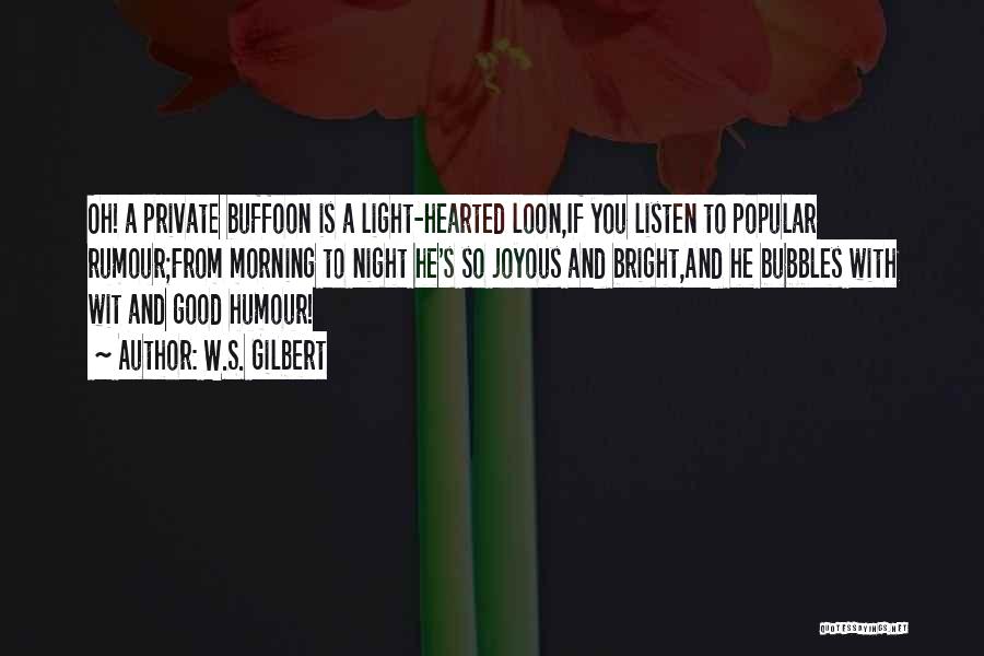 W.S. Gilbert Quotes: Oh! A Private Buffoon Is A Light-hearted Loon,if You Listen To Popular Rumour;from Morning To Night He's So Joyous And