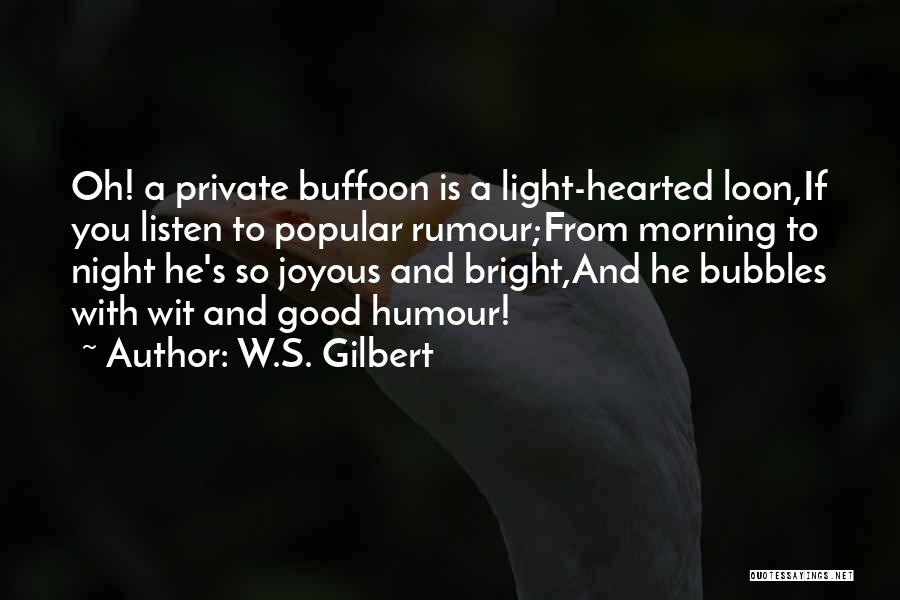 W.S. Gilbert Quotes: Oh! A Private Buffoon Is A Light-hearted Loon,if You Listen To Popular Rumour;from Morning To Night He's So Joyous And