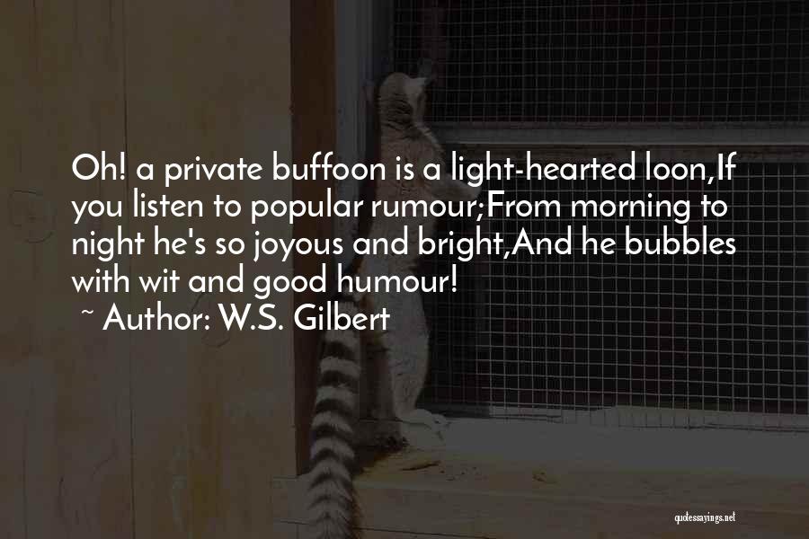 W.S. Gilbert Quotes: Oh! A Private Buffoon Is A Light-hearted Loon,if You Listen To Popular Rumour;from Morning To Night He's So Joyous And