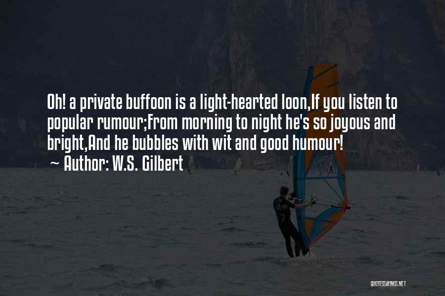 W.S. Gilbert Quotes: Oh! A Private Buffoon Is A Light-hearted Loon,if You Listen To Popular Rumour;from Morning To Night He's So Joyous And