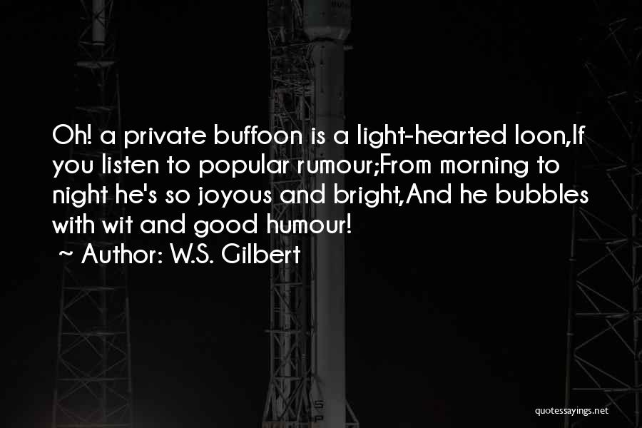 W.S. Gilbert Quotes: Oh! A Private Buffoon Is A Light-hearted Loon,if You Listen To Popular Rumour;from Morning To Night He's So Joyous And