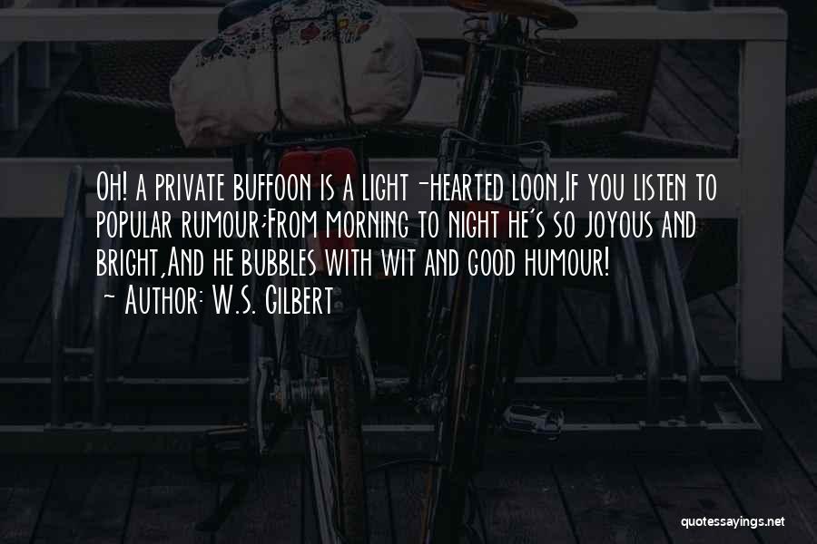 W.S. Gilbert Quotes: Oh! A Private Buffoon Is A Light-hearted Loon,if You Listen To Popular Rumour;from Morning To Night He's So Joyous And