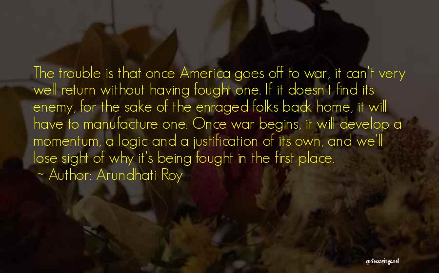 Arundhati Roy Quotes: The Trouble Is That Once America Goes Off To War, It Can't Very Well Return Without Having Fought One. If