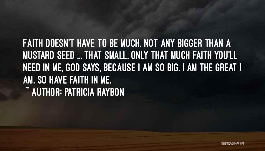 Patricia Raybon Quotes: Faith Doesn't Have To Be Much. Not Any Bigger Than A Mustard Seed ... That Small. Only That Much Faith