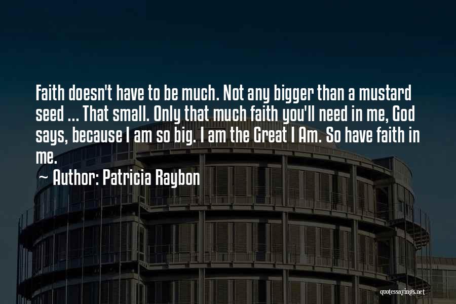 Patricia Raybon Quotes: Faith Doesn't Have To Be Much. Not Any Bigger Than A Mustard Seed ... That Small. Only That Much Faith