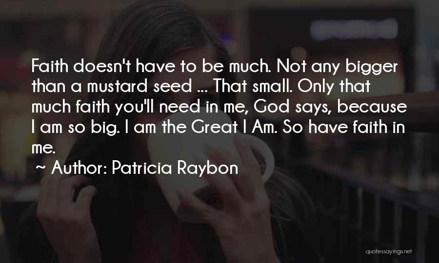 Patricia Raybon Quotes: Faith Doesn't Have To Be Much. Not Any Bigger Than A Mustard Seed ... That Small. Only That Much Faith